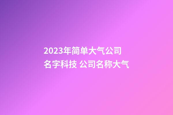 2023年简单大气公司名字科技 公司名称大气-第1张-公司起名-玄机派